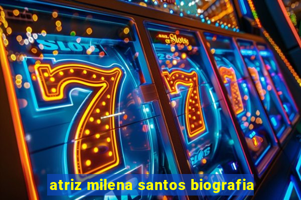 atriz milena santos biografia